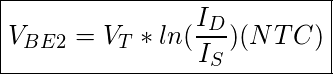  \boxed{V_{BE2}= V_T*ln(\frac{I_D}{I_S})  (NTC)}